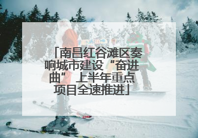 南昌红谷滩区奏响城市建设“奋进曲” 上半年重点项目全速推进